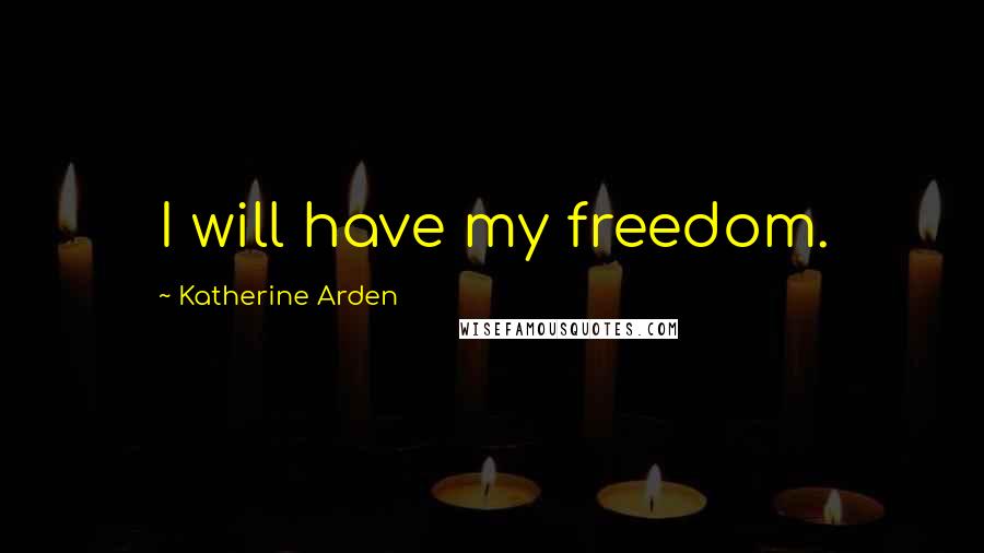 Katherine Arden Quotes: I will have my freedom.