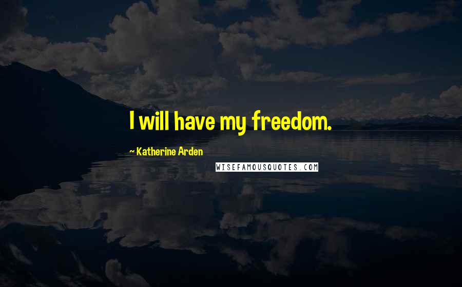 Katherine Arden Quotes: I will have my freedom.