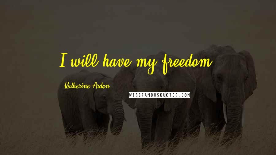 Katherine Arden Quotes: I will have my freedom.