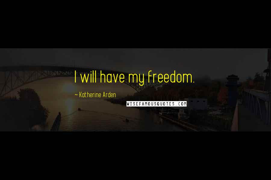 Katherine Arden Quotes: I will have my freedom.