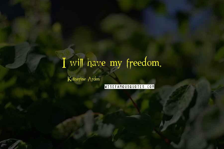 Katherine Arden Quotes: I will have my freedom.