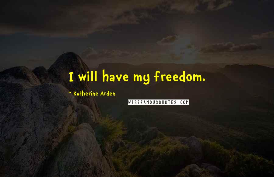 Katherine Arden Quotes: I will have my freedom.