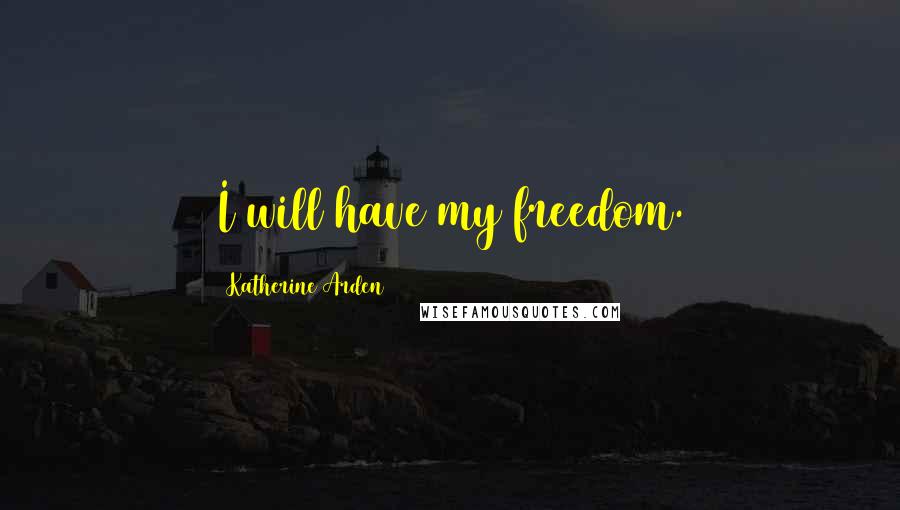 Katherine Arden Quotes: I will have my freedom.