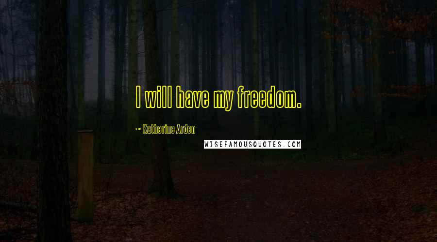 Katherine Arden Quotes: I will have my freedom.