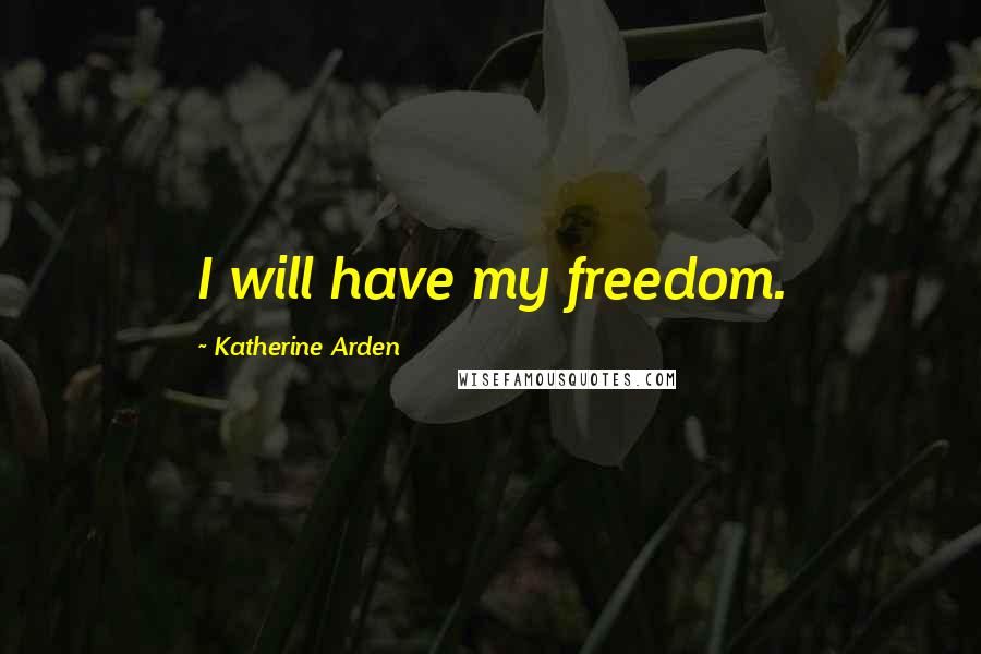 Katherine Arden Quotes: I will have my freedom.