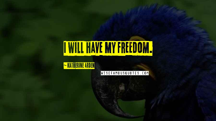 Katherine Arden Quotes: I will have my freedom.