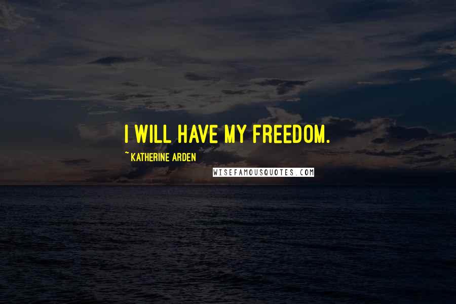 Katherine Arden Quotes: I will have my freedom.