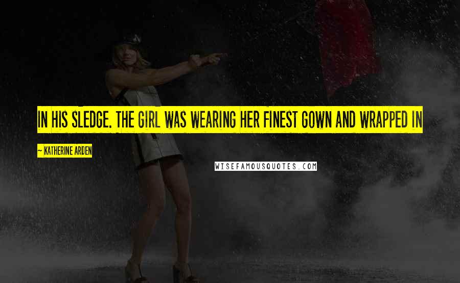 Katherine Arden Quotes: in his sledge. The girl was wearing her finest gown and wrapped in