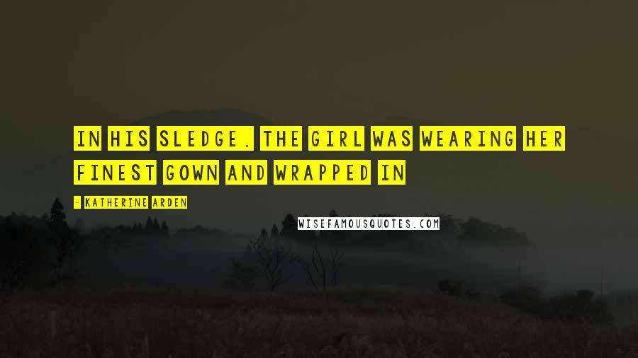 Katherine Arden Quotes: in his sledge. The girl was wearing her finest gown and wrapped in
