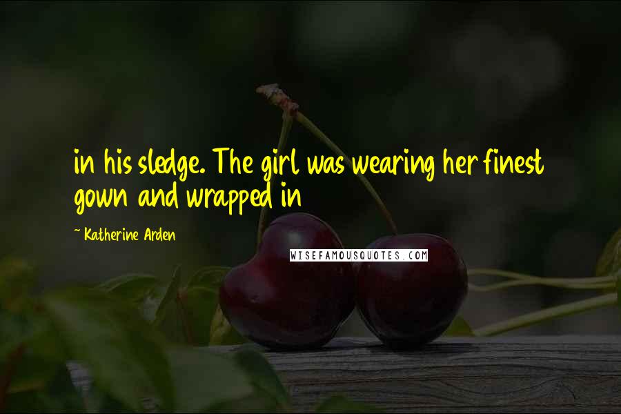 Katherine Arden Quotes: in his sledge. The girl was wearing her finest gown and wrapped in