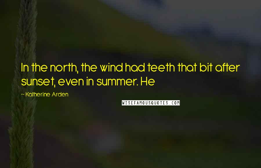 Katherine Arden Quotes: In the north, the wind had teeth that bit after sunset, even in summer. He