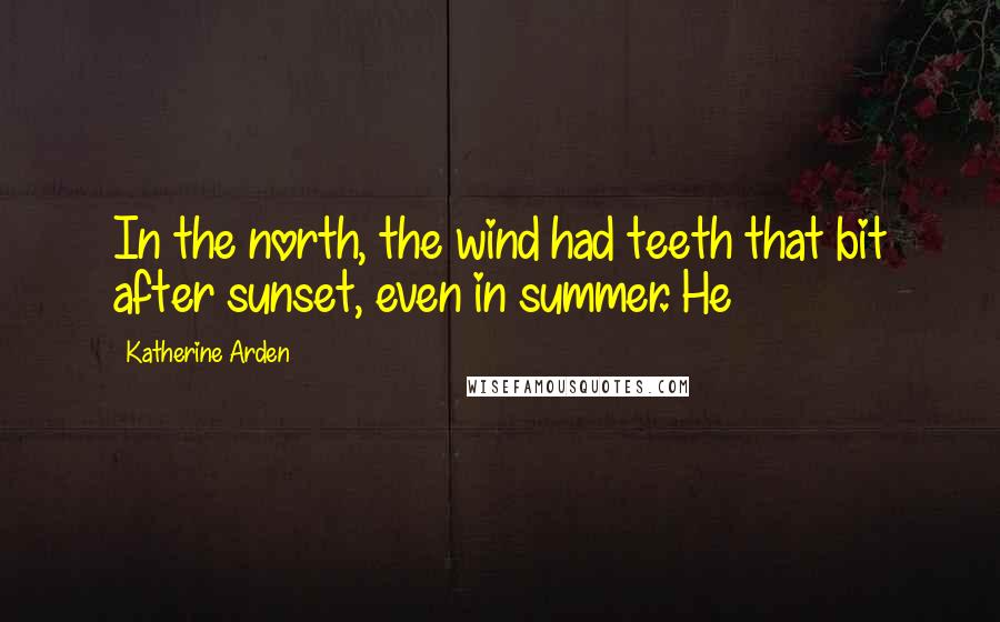 Katherine Arden Quotes: In the north, the wind had teeth that bit after sunset, even in summer. He