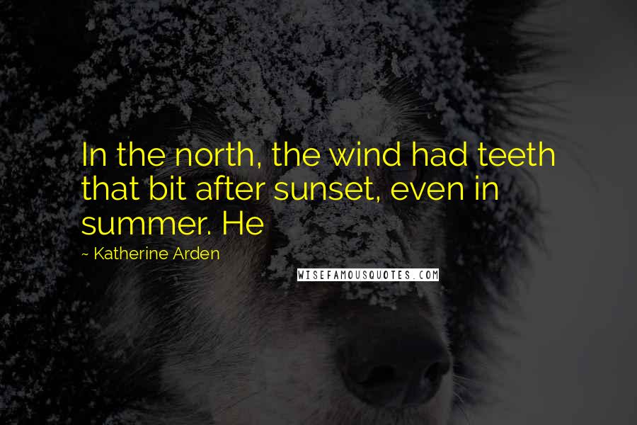 Katherine Arden Quotes: In the north, the wind had teeth that bit after sunset, even in summer. He