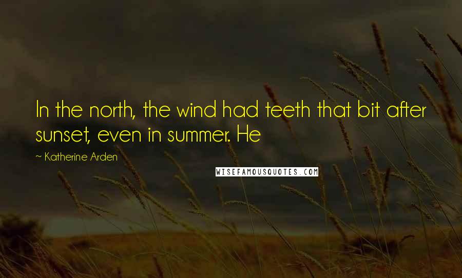 Katherine Arden Quotes: In the north, the wind had teeth that bit after sunset, even in summer. He