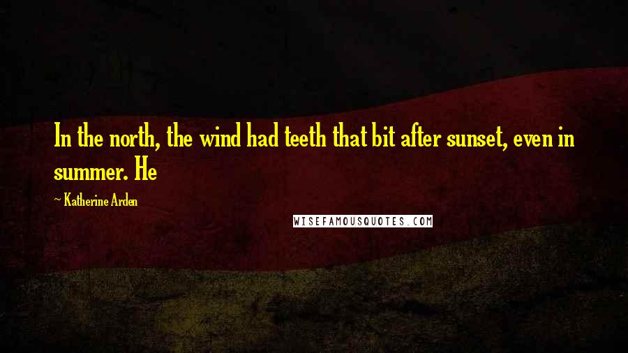 Katherine Arden Quotes: In the north, the wind had teeth that bit after sunset, even in summer. He