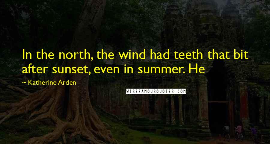 Katherine Arden Quotes: In the north, the wind had teeth that bit after sunset, even in summer. He