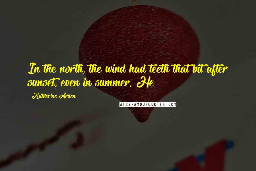 Katherine Arden Quotes: In the north, the wind had teeth that bit after sunset, even in summer. He