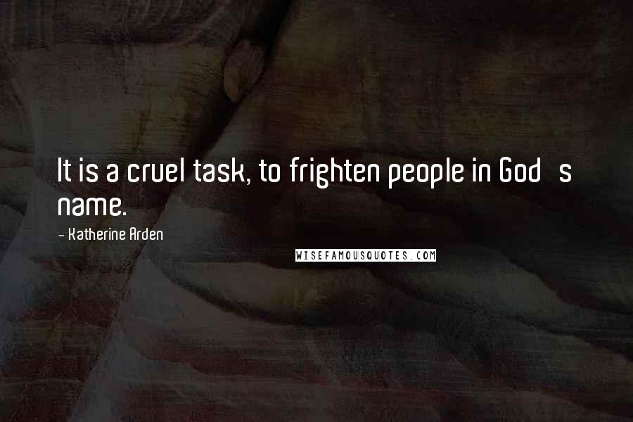 Katherine Arden Quotes: It is a cruel task, to frighten people in God's name.