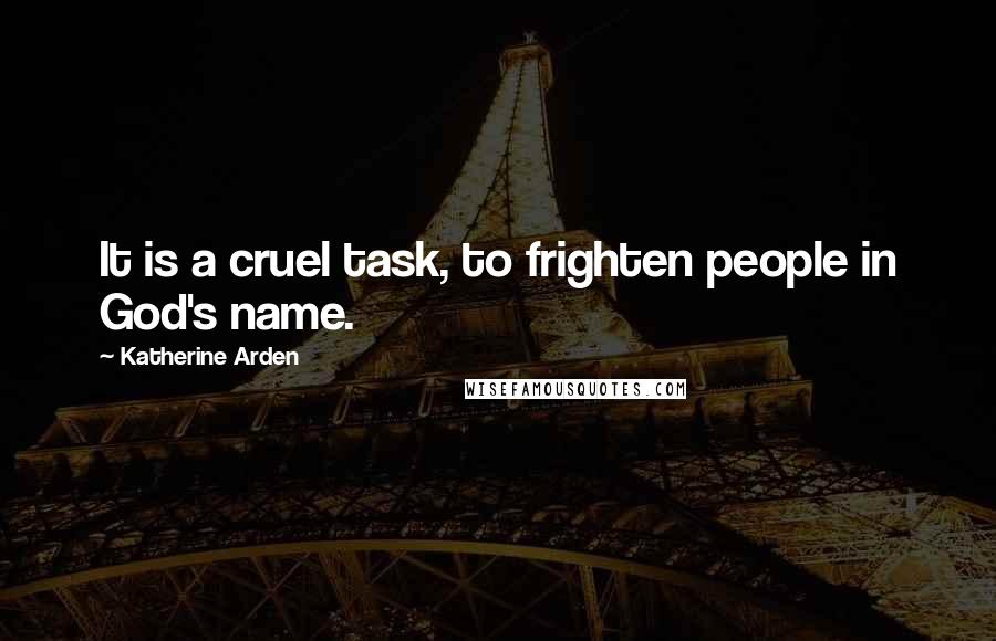 Katherine Arden Quotes: It is a cruel task, to frighten people in God's name.
