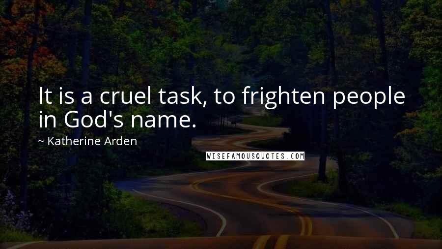 Katherine Arden Quotes: It is a cruel task, to frighten people in God's name.