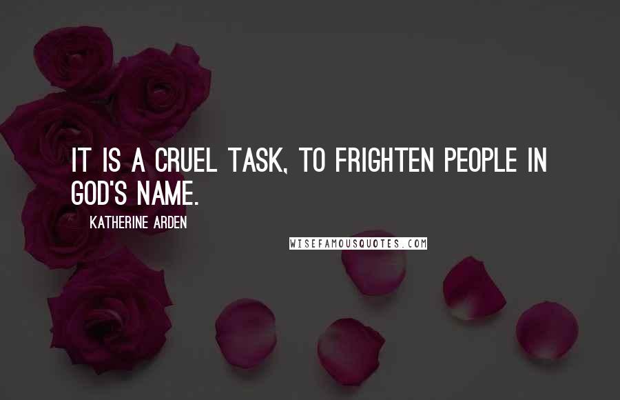 Katherine Arden Quotes: It is a cruel task, to frighten people in God's name.