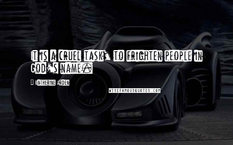 Katherine Arden Quotes: It is a cruel task, to frighten people in God's name.