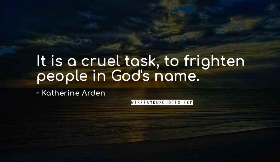 Katherine Arden Quotes: It is a cruel task, to frighten people in God's name.