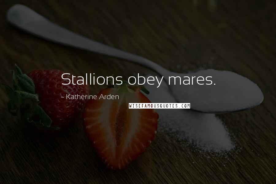 Katherine Arden Quotes: Stallions obey mares.