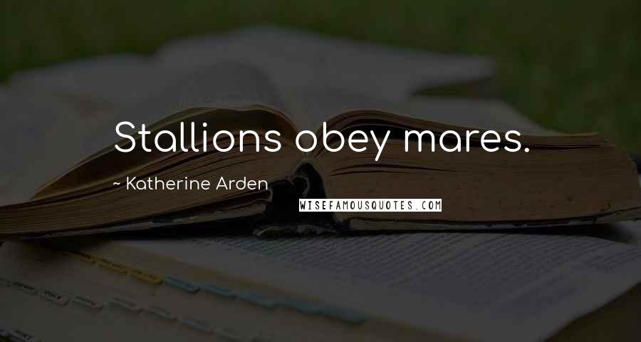 Katherine Arden Quotes: Stallions obey mares.