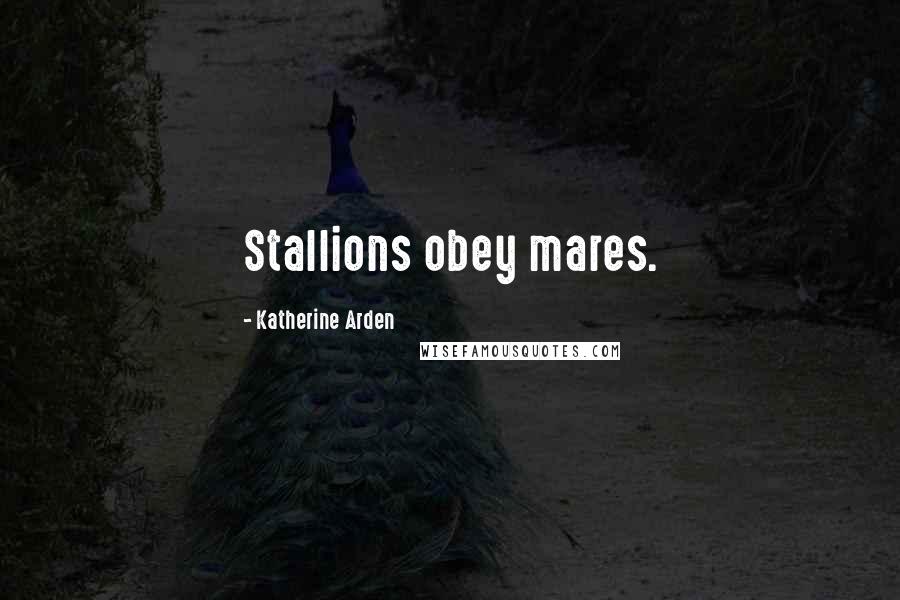 Katherine Arden Quotes: Stallions obey mares.