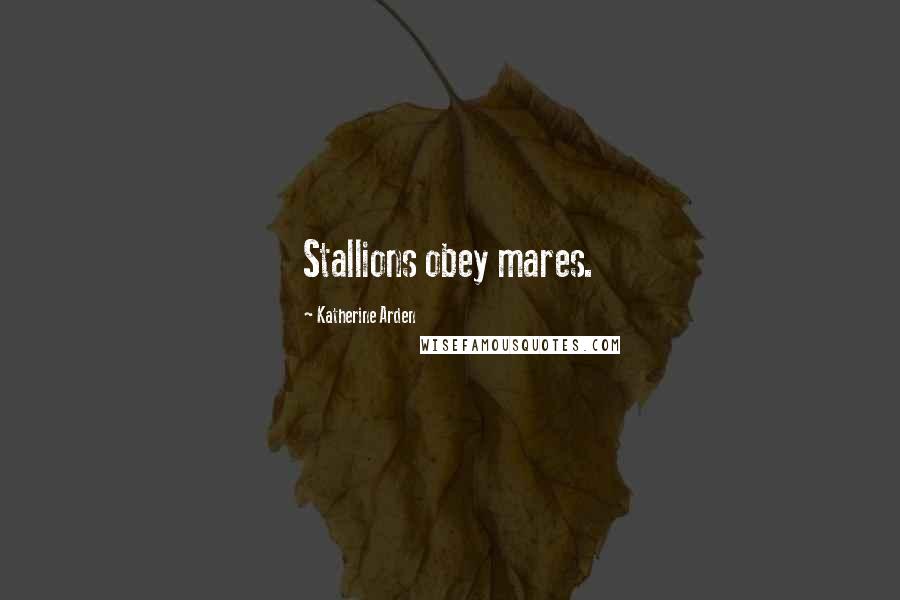 Katherine Arden Quotes: Stallions obey mares.