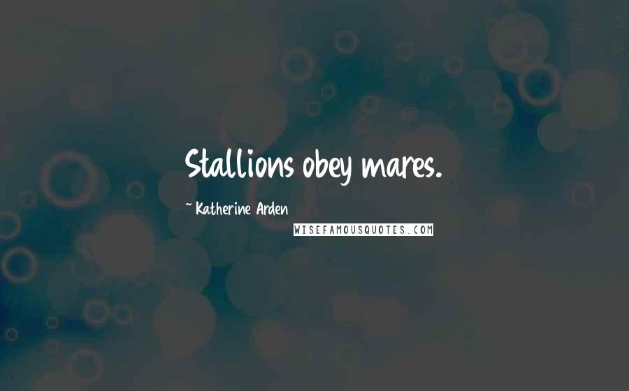 Katherine Arden Quotes: Stallions obey mares.