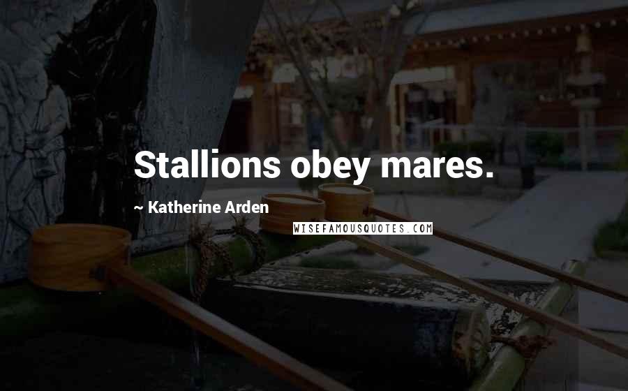 Katherine Arden Quotes: Stallions obey mares.