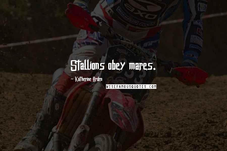 Katherine Arden Quotes: Stallions obey mares.