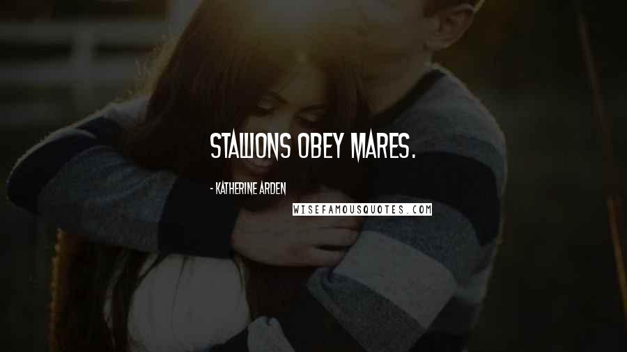 Katherine Arden Quotes: Stallions obey mares.