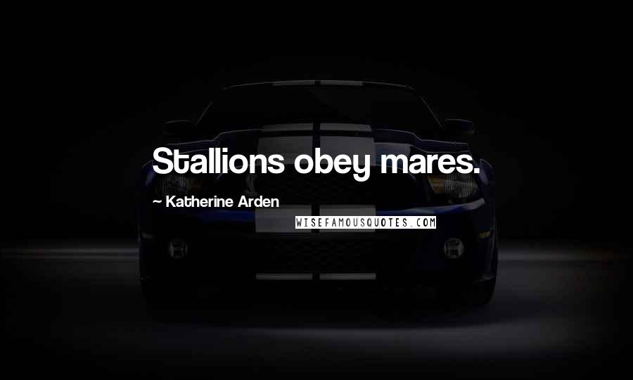 Katherine Arden Quotes: Stallions obey mares.
