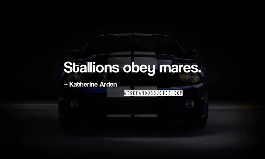 Katherine Arden Quotes: Stallions obey mares.