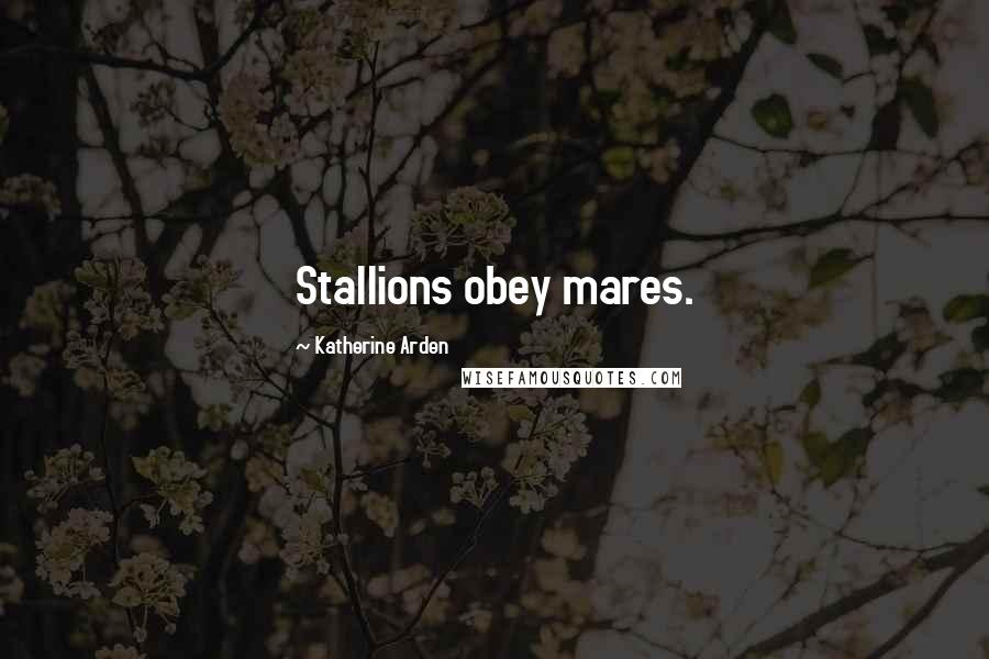 Katherine Arden Quotes: Stallions obey mares.