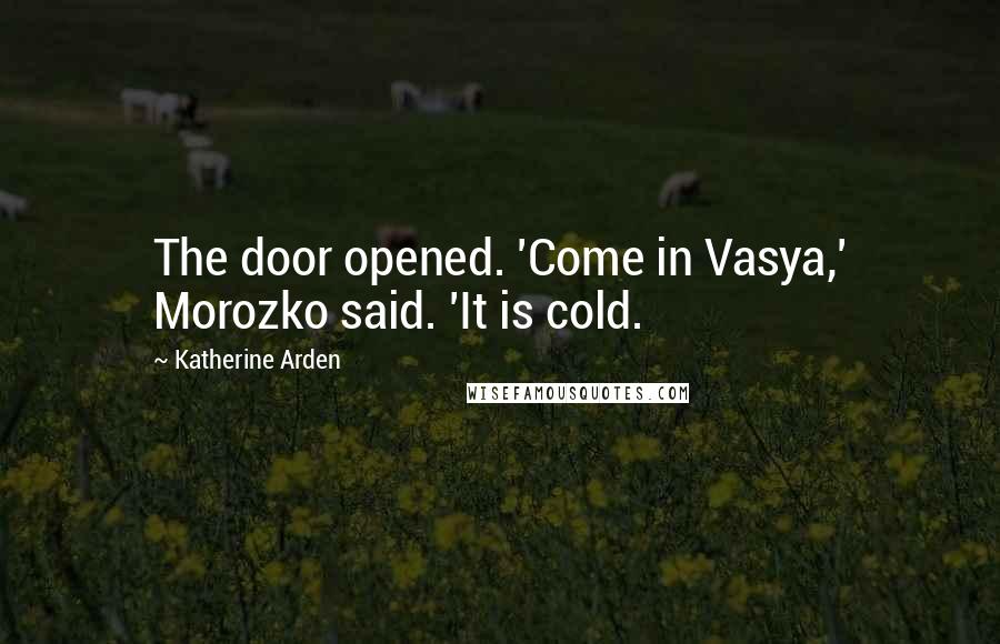 Katherine Arden Quotes: The door opened. 'Come in Vasya,' Morozko said. 'It is cold.