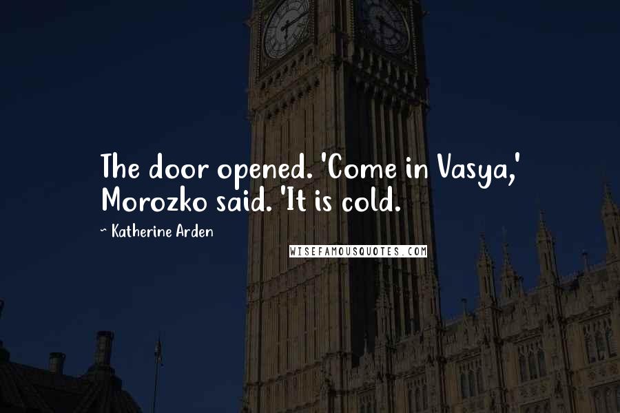 Katherine Arden Quotes: The door opened. 'Come in Vasya,' Morozko said. 'It is cold.