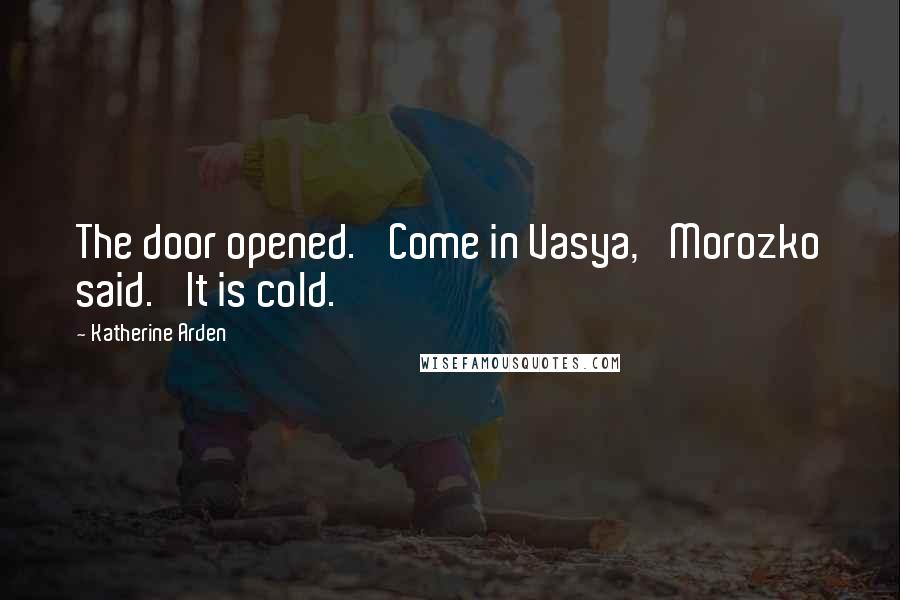 Katherine Arden Quotes: The door opened. 'Come in Vasya,' Morozko said. 'It is cold.