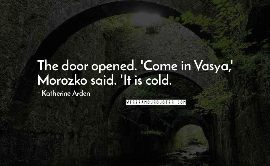 Katherine Arden Quotes: The door opened. 'Come in Vasya,' Morozko said. 'It is cold.