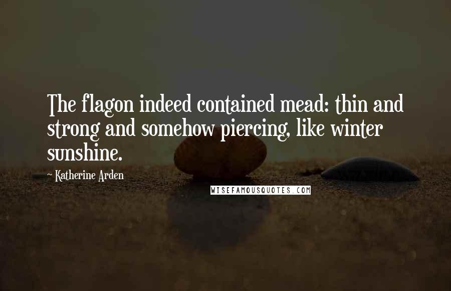 Katherine Arden Quotes: The flagon indeed contained mead: thin and strong and somehow piercing, like winter sunshine.