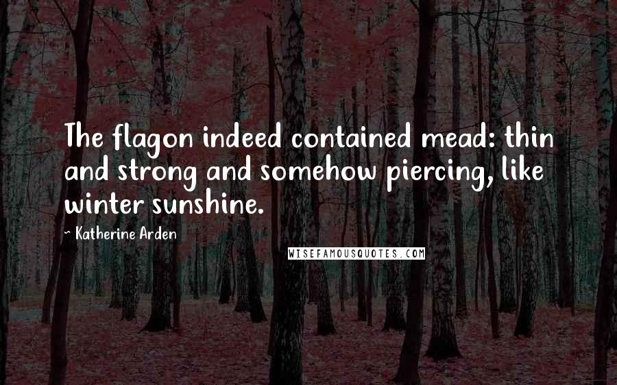 Katherine Arden Quotes: The flagon indeed contained mead: thin and strong and somehow piercing, like winter sunshine.