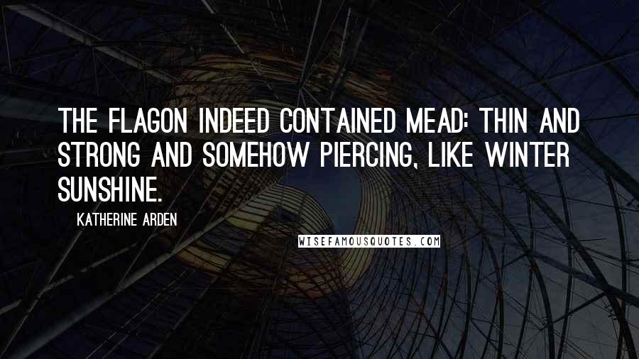 Katherine Arden Quotes: The flagon indeed contained mead: thin and strong and somehow piercing, like winter sunshine.