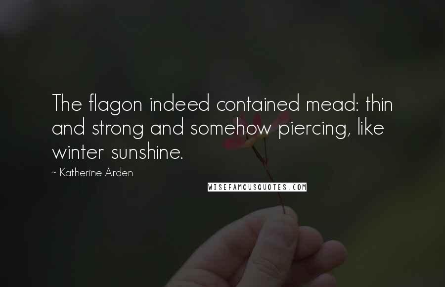 Katherine Arden Quotes: The flagon indeed contained mead: thin and strong and somehow piercing, like winter sunshine.