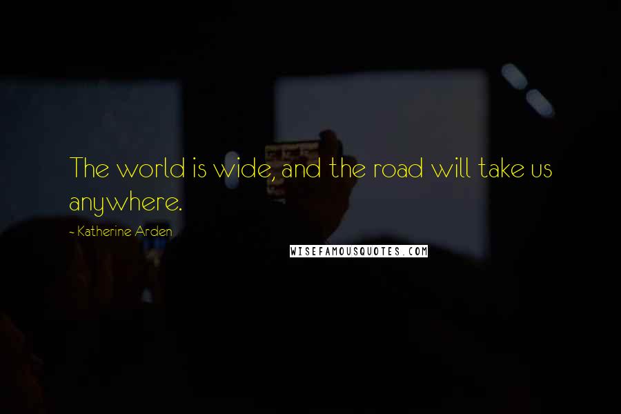 Katherine Arden Quotes: The world is wide, and the road will take us anywhere.