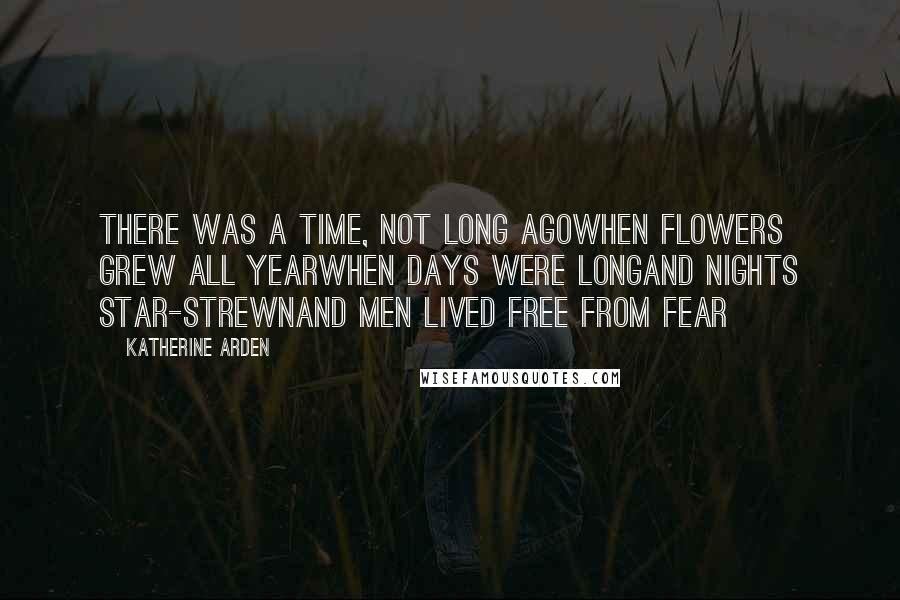 Katherine Arden Quotes: There was a time, not long agoWhen flowers grew all yearWhen days were longAnd nights star-strewnAnd men lived free from fear