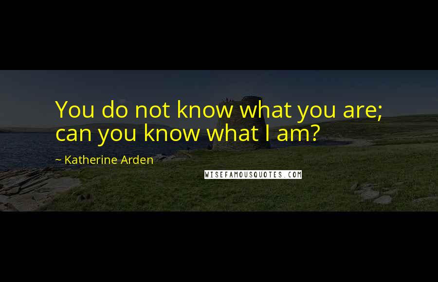 Katherine Arden Quotes: You do not know what you are; can you know what I am?