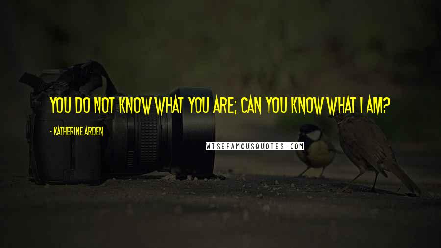 Katherine Arden Quotes: You do not know what you are; can you know what I am?